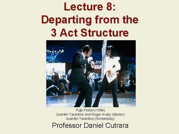 Lecture 8: Departing from the 3 Act Structure Pulp Fiction (1994) Quentin Tarantino and