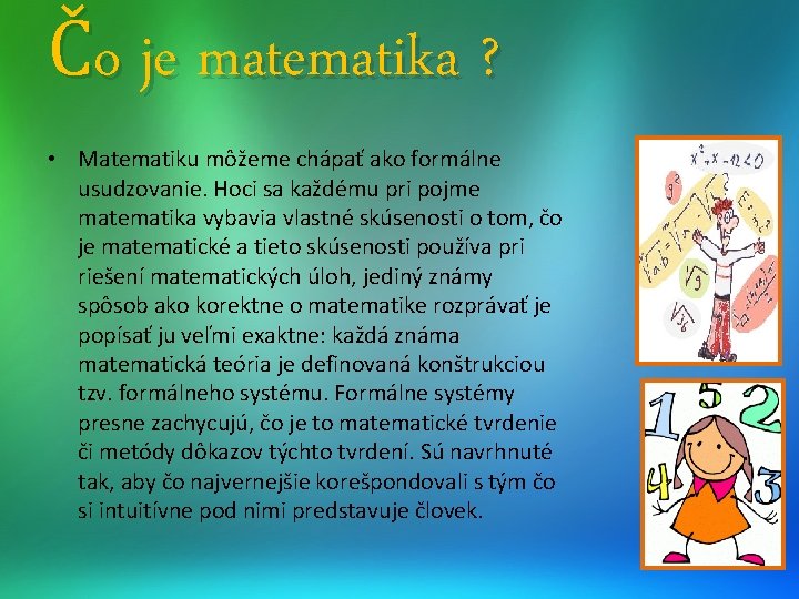 Čo je matematika ? • Matematiku môžeme chápať ako formálne usudzovanie. Hoci sa každému