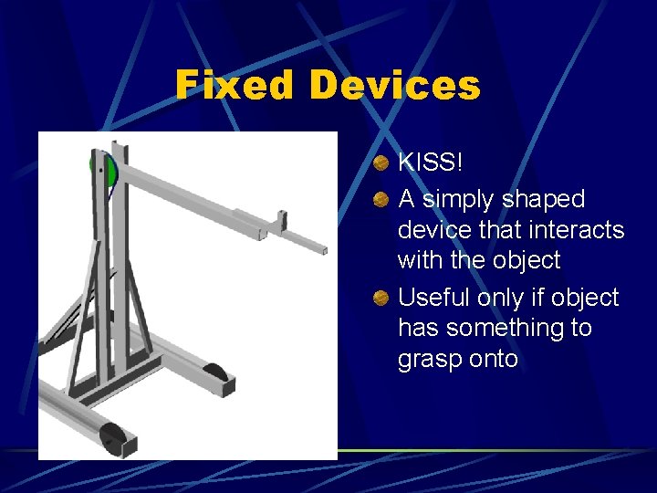 Fixed Devices KISS! A simply shaped device that interacts with the object Useful only