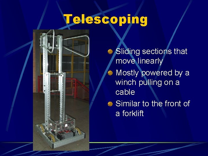 Telescoping Sliding sections that move linearly Mostly powered by a winch pulling on a