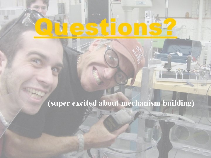 Questions? (super excited about mechanism building) 