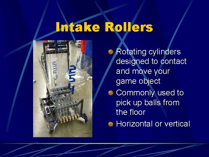 Intake Rollers Rotating cylinders designed to contact and move your game object Commonly used