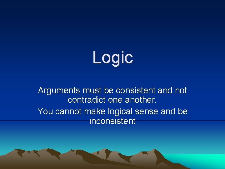 Logic Arguments must be consistent and not contradict one another. You cannot make logical