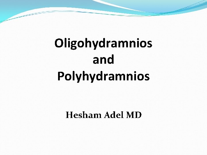 Oligohydramnios and Polyhydramnios Hesham Adel MD 