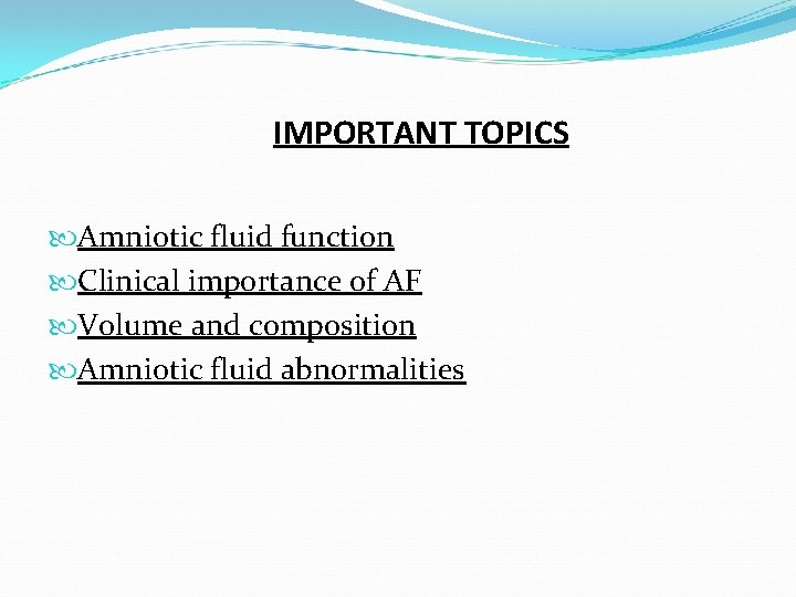 IMPORTANT TOPICS Amniotic fluid function Clinical importance of AF Volume and composition Amniotic fluid