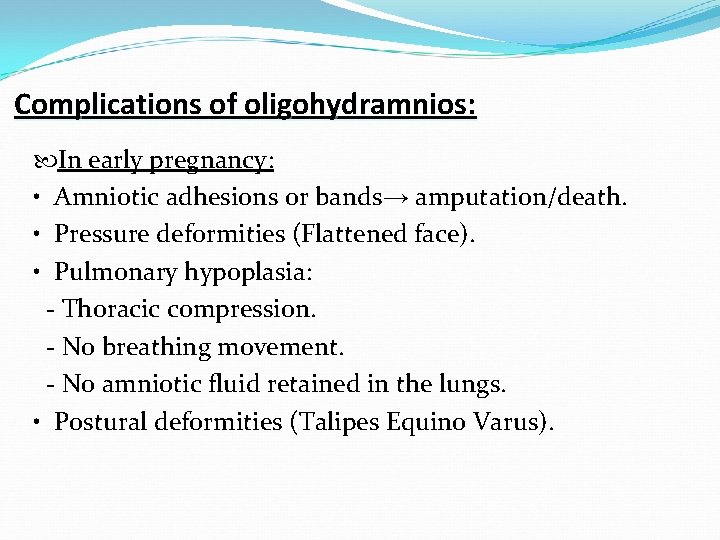 Complications of oligohydramnios: In early pregnancy: • Amniotic adhesions or bands→ amputation/death. • Pressure