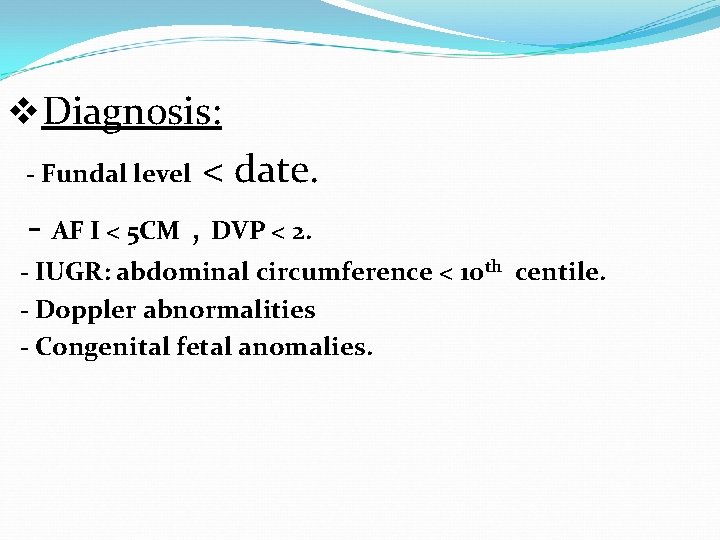 v. Diagnosis: - Fundal level < date. - AF I < 5 CM ,