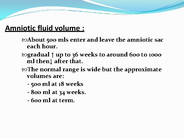 Amniotic fluid volume : About 500 mls enter and leave the amniotic sac each