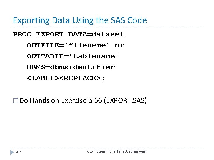 Exporting Data Using the SAS Code PROC EXPORT DATA=dataset OUTFILE='fileneme' or OUTTABLE='tablename' DBMS=dbmsidentifier <LABEL><REPLACE>;