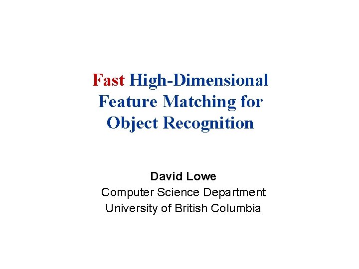 Fast High-Dimensional Feature Matching for Object Recognition David Lowe Computer Science Department University of