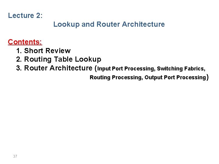 Lecture 2: Lookup and Router Architecture Contents: 1. Short Review 2. Routing Table Lookup