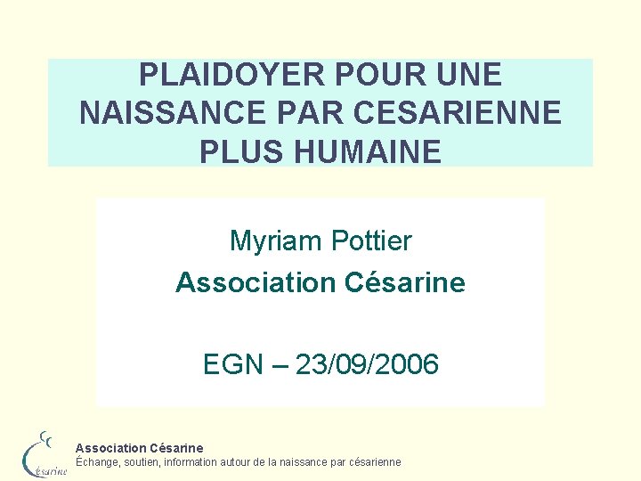 PLAIDOYER POUR UNE NAISSANCE PAR CESARIENNE PLUS HUMAINE Myriam Pottier Association Césarine EGN –