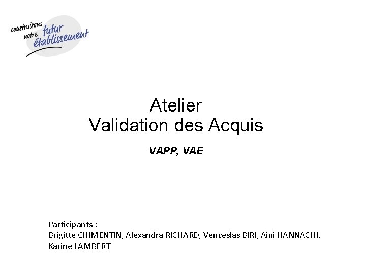 Atelier Validation des Acquis VAPP, VAE Participants : Brigitte CHIMENTIN, Alexandra RICHARD, Venceslas BIRI,