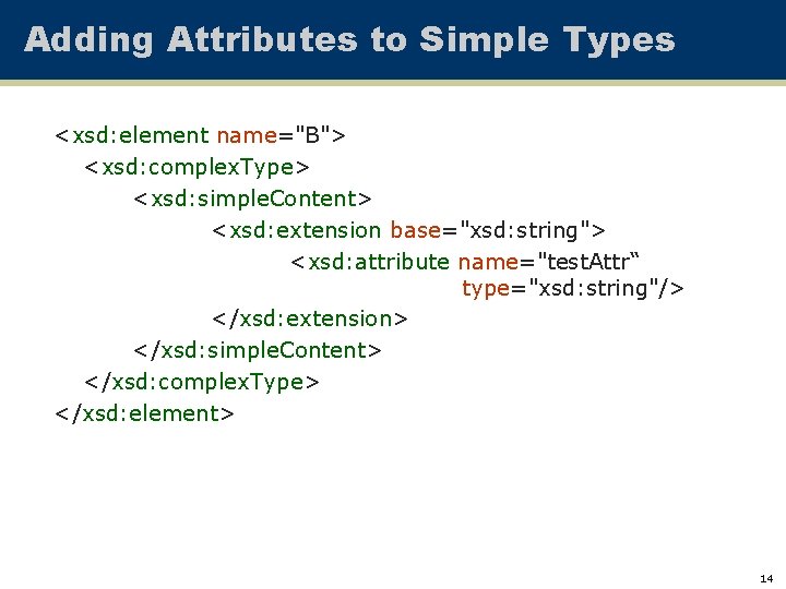 Adding Attributes to Simple Types <xsd: element name="B"> <xsd: complex. Type> <xsd: simple. Content>