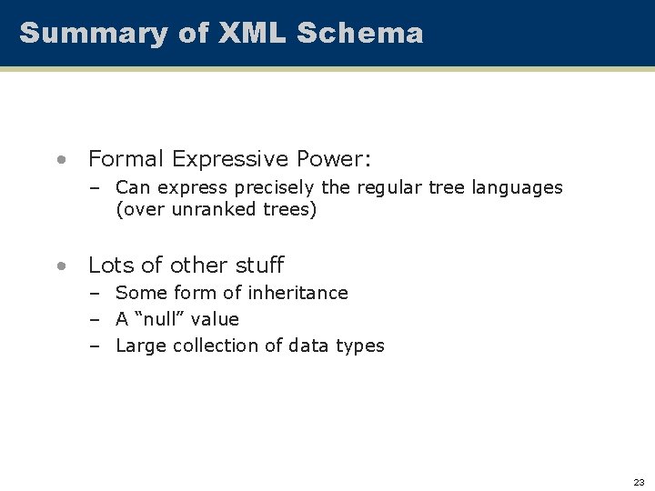 Summary of XML Schema • Formal Expressive Power: – Can express precisely the regular