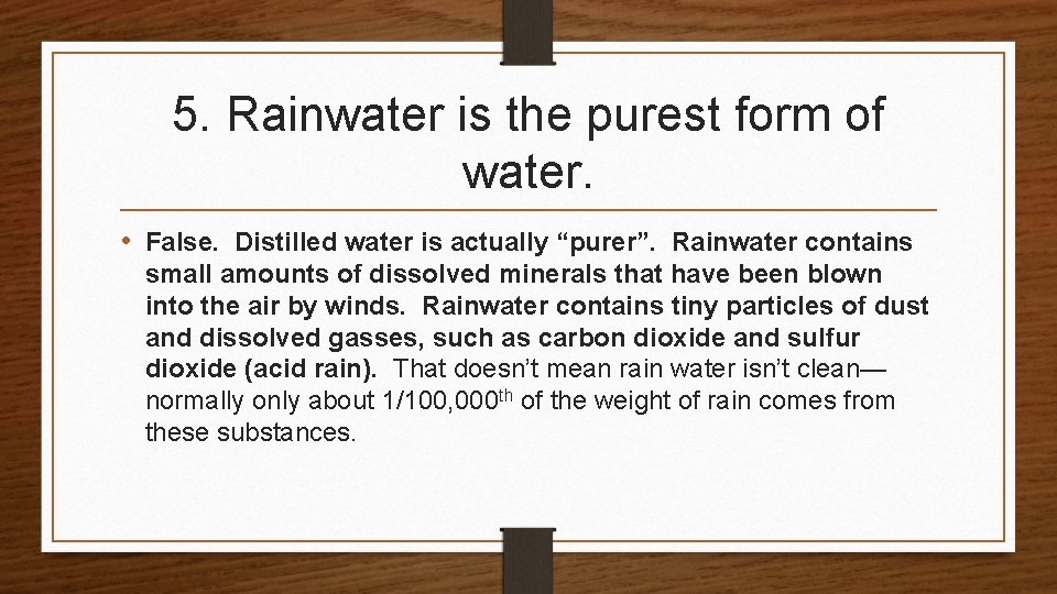 5. Rainwater is the purest form of water. • False. Distilled water is actually 5. Rainwater is the purest form of water. • False. Distilled water is actually