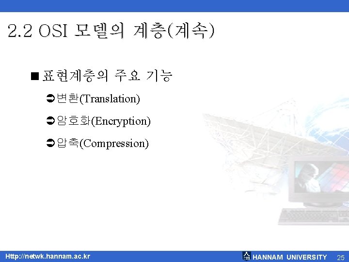 2. 2 OSI 모델의 계층(계속) <표현계층의 주요 기능 Ü변환(Translation) Ü암호화(Encryption) Ü압축(Compression) Http: //netwk. hannam.