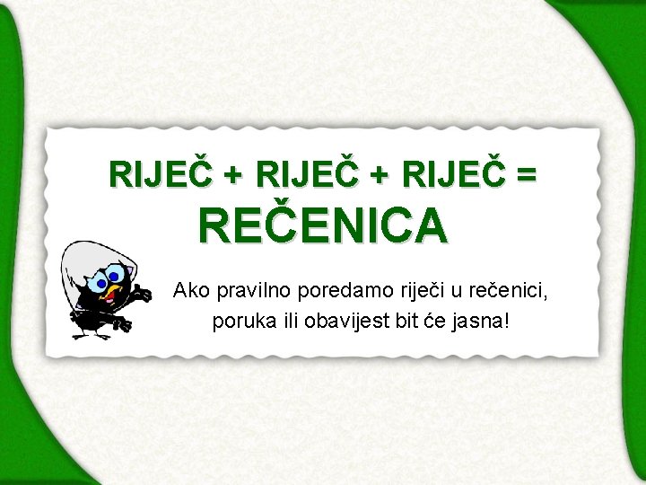 RIJEČ + RIJEČ = REČENICA Ako pravilno poredamo riječi u rečenici, poruka ili obavijest