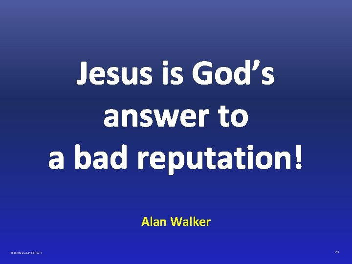 Jesus is God’s answer to a bad reputation! Alan Walker MANNA AND MERCY 29