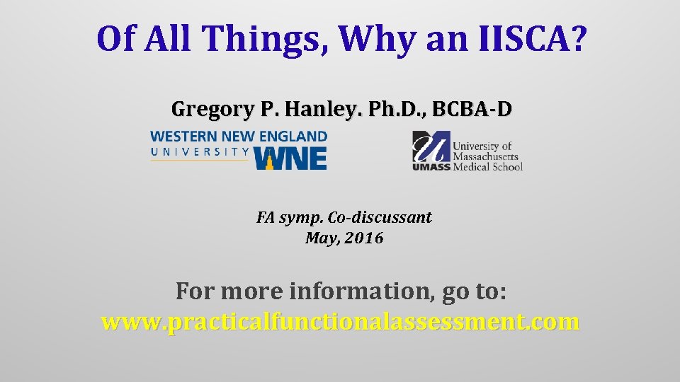 Of All Things, Why an IISCA? Gregory P. Hanley. Ph. D. , BCBA-D FA