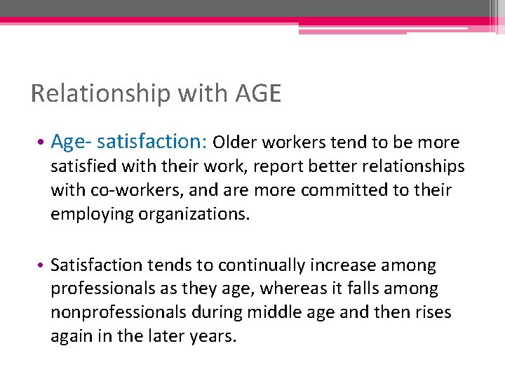 Relationship with AGE • Age- satisfaction: Older workers tend to be more satisfied with