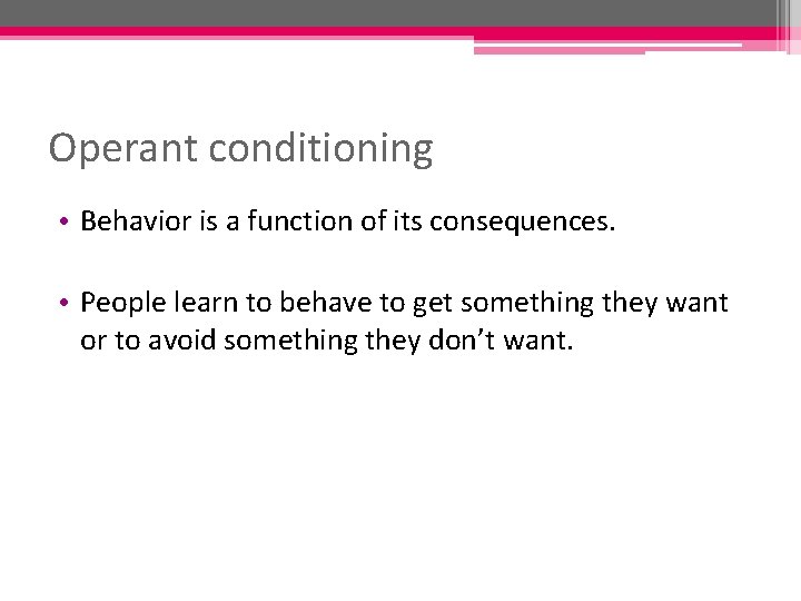 Operant conditioning • Behavior is a function of its consequences. • People learn to