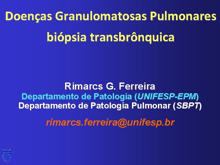 Doenças Granulomatosas Pulmonares biópsia transbrônquica Rimarcs G. Ferreira Departamento de Patologia (UNIFESP-EPM) Departamento de