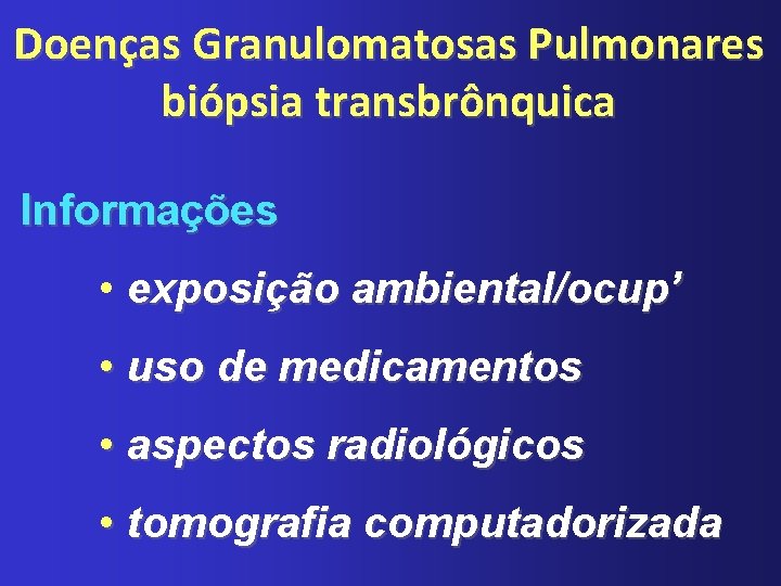 Doenças Granulomatosas Pulmonares biópsia transbrônquica Informações • exposição ambiental/ocup’ • uso de medicamentos •