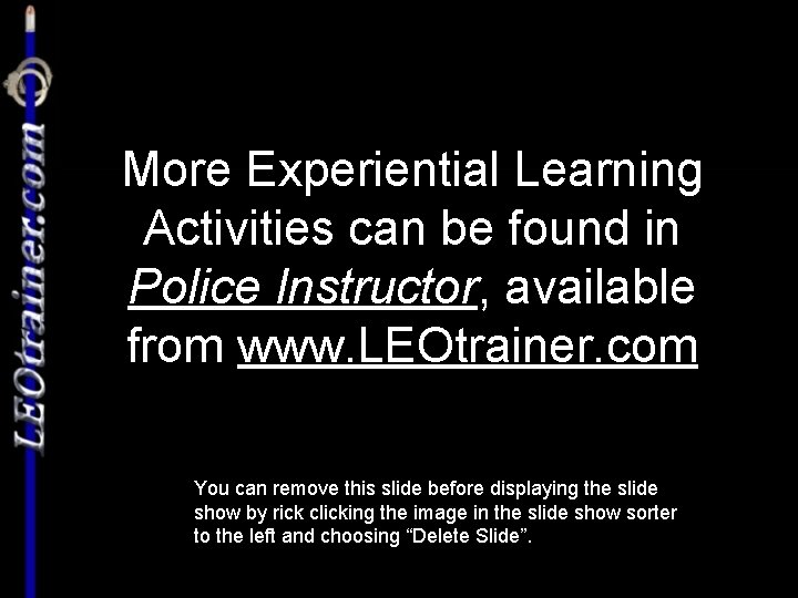 More Experiential Learning Activities can be found in Police Instructor, available from www. LEOtrainer.