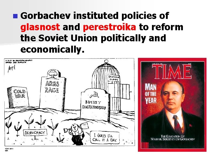 n Gorbachev instituted policies of glasnost and perestroika to reform the Soviet Union politically