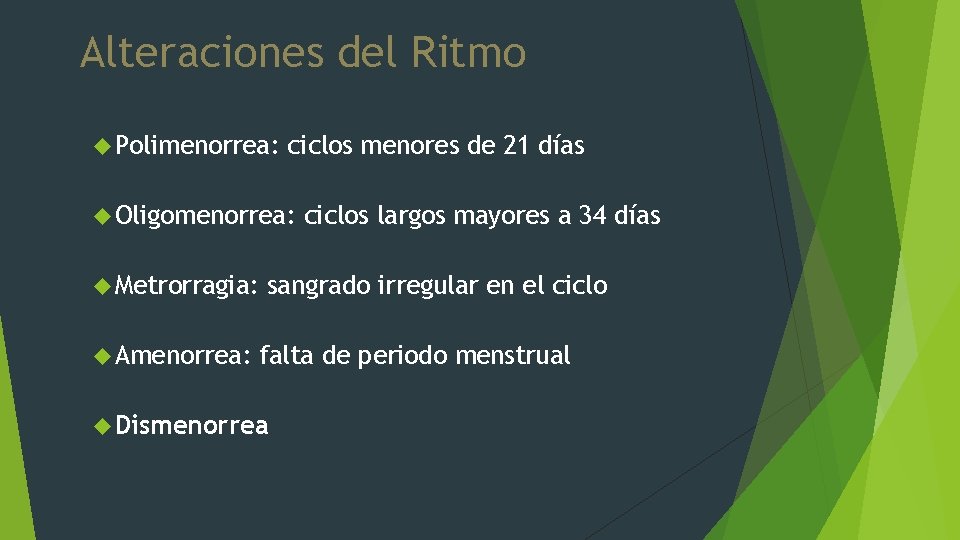 Alteraciones del Ritmo Polimenorrea: ciclos menores de 21 días Oligomenorrea: Metrorragia: Amenorrea: ciclos largos