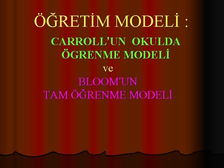 ÖĞRETİM MODELİ : CARROLL’UN OKULDA ÖGRENME MODELİ ve BLOOM’UN TAM ÖĞRENME MODELİ 