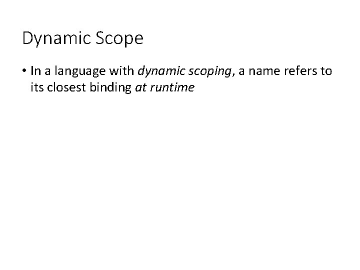 Dynamic Scope • In a language with dynamic scoping, a name refers to its