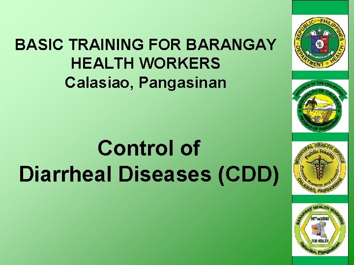 BASIC TRAINING FOR BARANGAY HEALTH WORKERS Calasiao, Pangasinan Control of Diarrheal Diseases (CDD) 