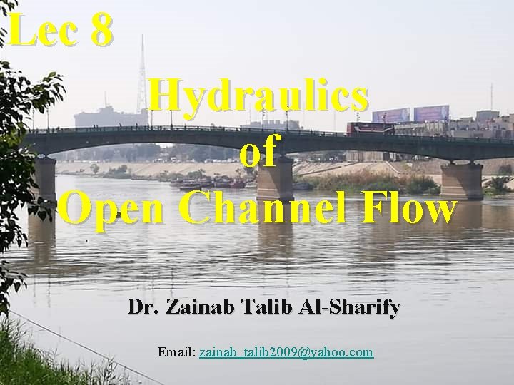 Lec 8 Hydraulics of Open Channel Flow Dr. Zainab Talib Al-Sharify Email: zainab_talib 2009@yahoo. Lec 8 Hydraulics of Open Channel Flow Dr. Zainab Talib Al-Sharify Email: zainab_talib 2009@yahoo.