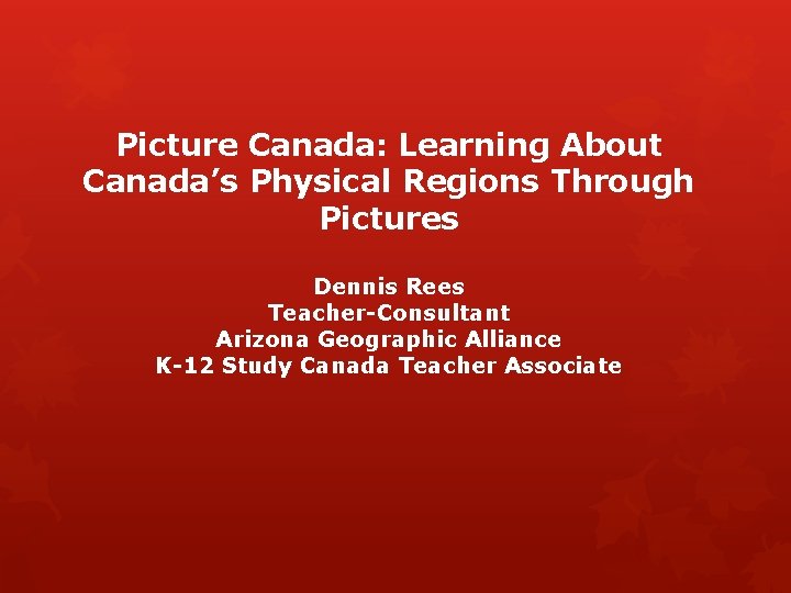 Picture Canada: Learning About Canada’s Physical Regions Through Pictures Dennis Rees Teacher-Consultant Arizona Geographic