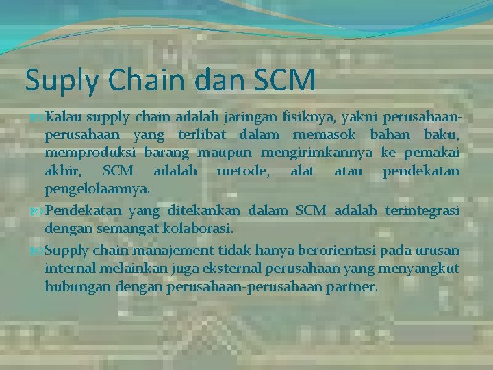 Suply Chain dan SCM Kalau supply chain adalah jaringan fisiknya, yakni perusahaan yang terlibat