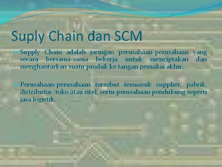Suply Chain dan SCM Supply Chain adalah jaringan perusahaan-perusahaan yang secara bersama-sama bekerja untuk