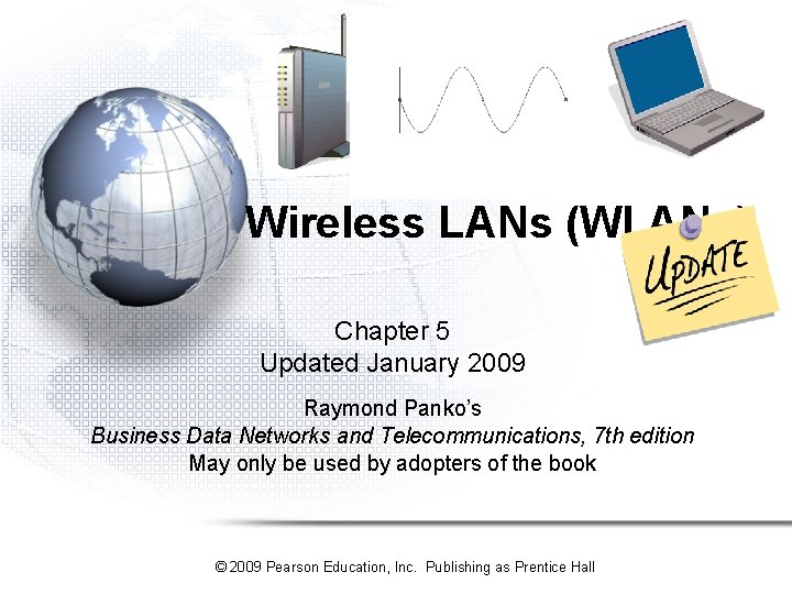 Wireless LANs (WLANs) Chapter 5 Updated January 2009 Raymond Panko’s Business Data Networks and Wireless LANs (WLANs) Chapter 5 Updated January 2009 Raymond Panko’s Business Data Networks and