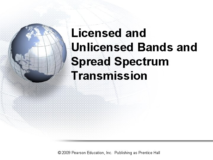 Licensed and Unlicensed Bands and Spread Spectrum Transmission © 2009 Pearson Education, Inc. Publishing Licensed and Unlicensed Bands and Spread Spectrum Transmission © 2009 Pearson Education, Inc. Publishing