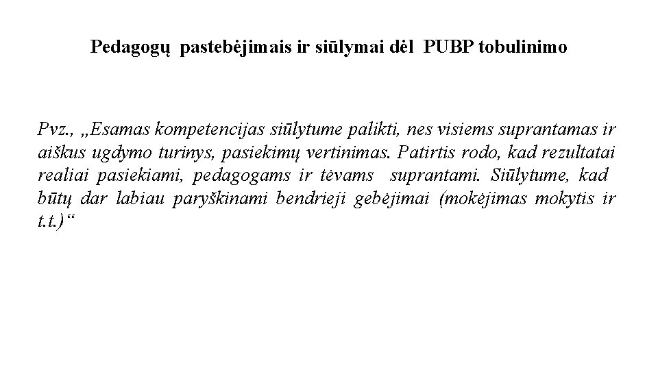 Pedagogų pastebėjimais ir siūlymai dėl PUBP tobulinimo Pvz. , „Esamas kompetencijas siūlytume palikti, nes