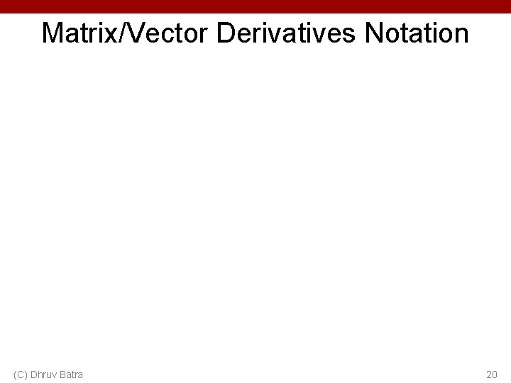 Matrix/Vector Derivatives Notation (C) Dhruv Batra 20 