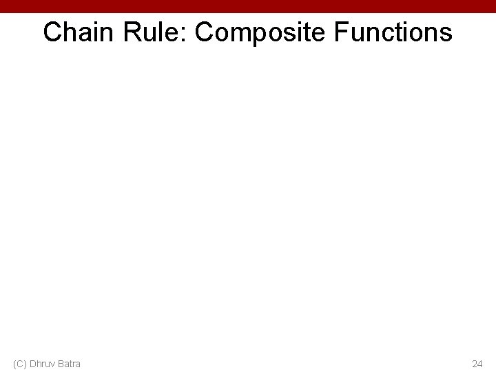 Chain Rule: Composite Functions (C) Dhruv Batra 24 