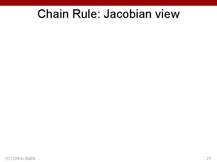 Chain Rule: Jacobian view (C) Dhruv Batra 27 