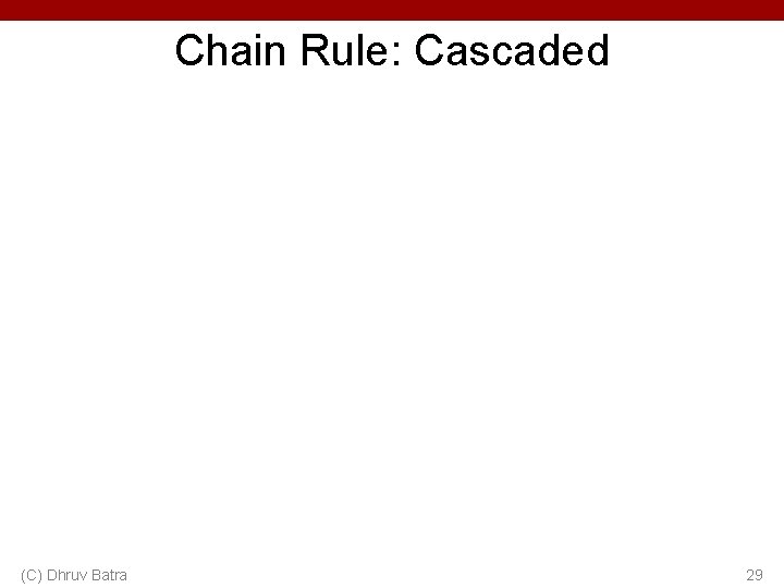 Chain Rule: Cascaded (C) Dhruv Batra 29 