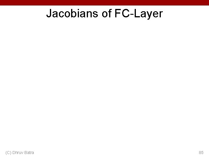 Jacobians of FC-Layer (C) Dhruv Batra 85 