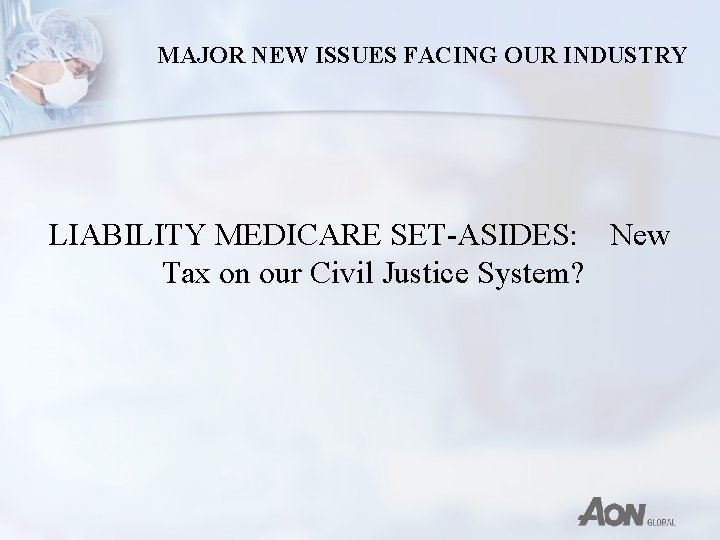 MAJOR NEW ISSUES FACING OUR INDUSTRY LIABILITY MEDICARE SET-ASIDES: New Tax on our Civil