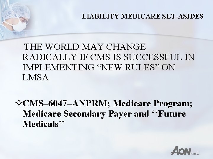 LIABILITY MEDICARE SET-ASIDES THE WORLD MAY CHANGE RADICALLY IF CMS IS SUCCESSFUL IN IMPLEMENTING