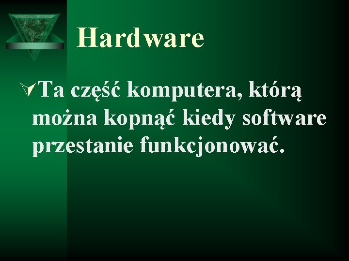 Hardware ÚTa część komputera, którą można kopnąć kiedy software przestanie funkcjonować. 