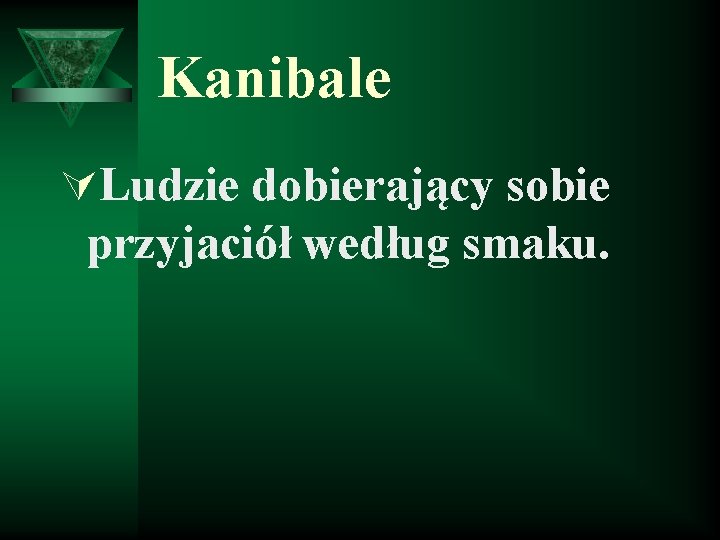 Kanibale ÚLudzie dobierający sobie przyjaciół według smaku. 